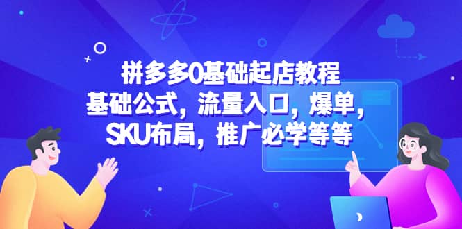 拼夕夕0基础起店教程：基础公式，流量入口，爆单，SKU布局，推广必学等等