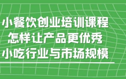 小餐饮创业培训课程，怎样让产品更优秀，小吃行业与市场规模