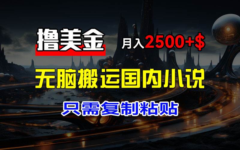 （12303期）最新撸美金项目，搬运国内小说爽文，只需复制粘贴，稿费月入2500+美金...