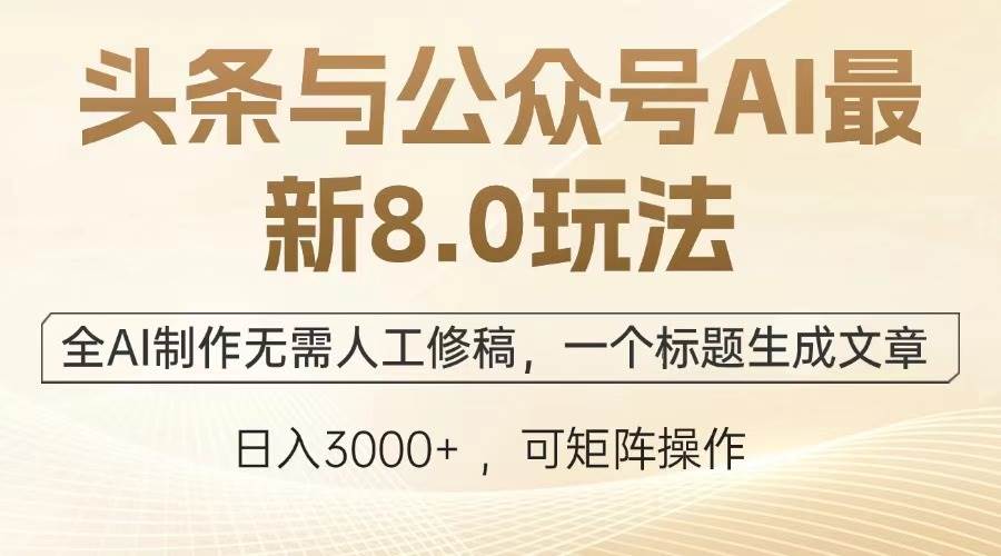 （13748期）头条与公众号AI最新8.0玩法，全AI制作无需人工修稿，一个标题生成文章...