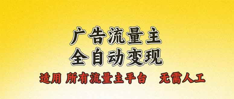 （13875期）广告流量主全自动变现，适用所有流量主平台，无需人工，单机日入500+