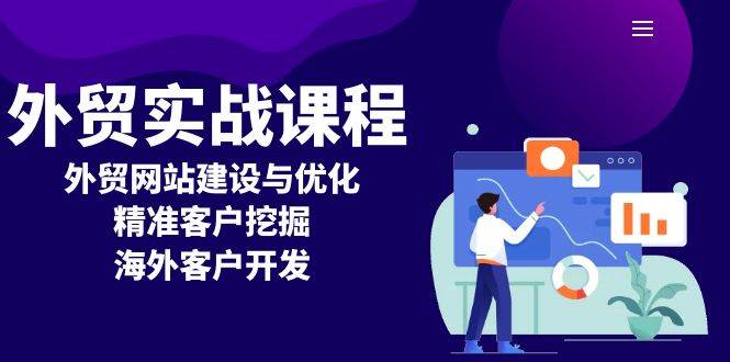 （13698期）外贸实战课程：外贸网站建设与优化，精准客户挖掘，海外客户开发