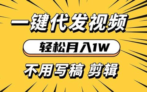 （13523期）轻松月入1W 不用写稿剪辑 一键视频代发 新手小白也能轻松操作