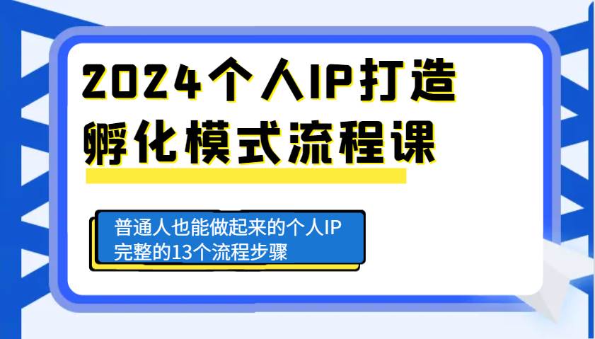 2024个人IP打造孵化模式流程课，普通人也能做起来的个人IP完整的13个流程步骤