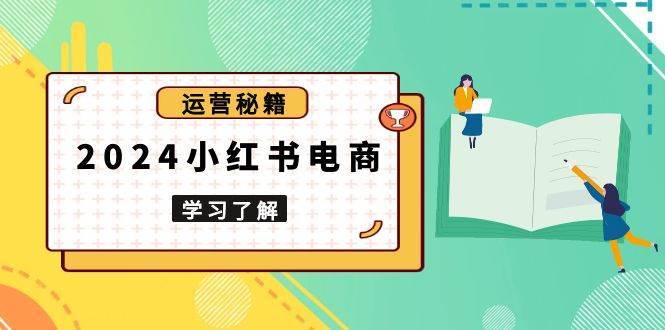 2024小红书电商教程，从入门到实战，教你有效打造爆款店铺，掌握选品技巧