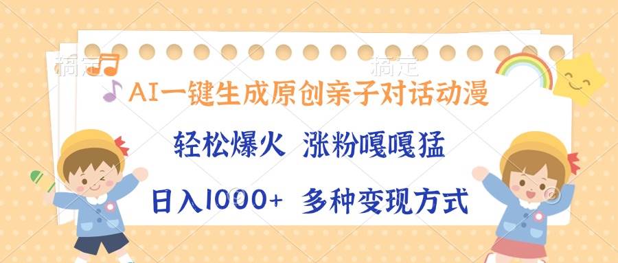 （13705期）AI一键生成原创亲子对话动漫，单条视频播放破千万 ，日入1000+，多种变...