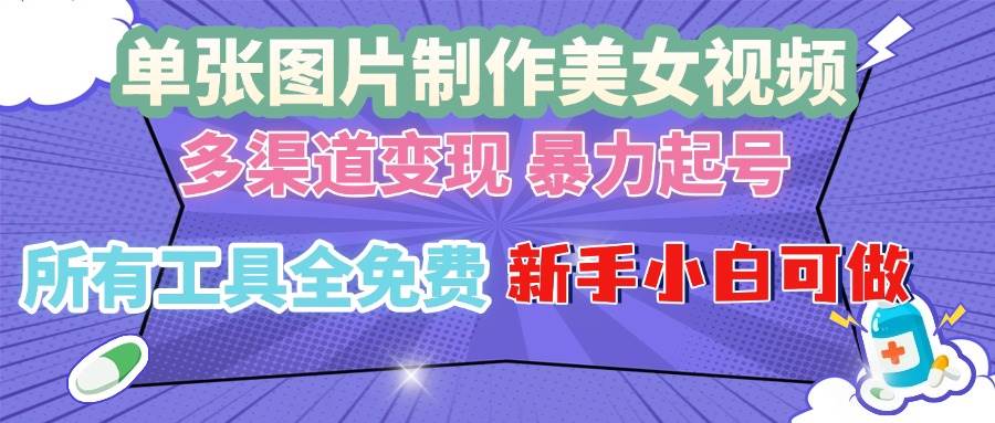 （13610期）单张图片作美女视频 ，多渠道变现 暴力起号，所有工具全免费 ，新手小...