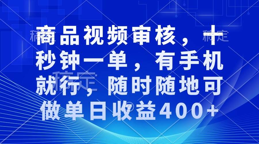 （13684期）商品视频审核，十秒钟一单，有手机就行，随时随地可做单日收益400+