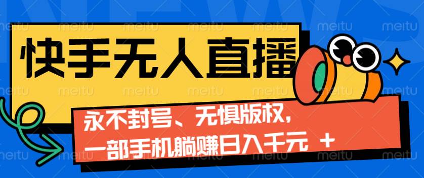 2024快手无人直播9.0神技来袭：永不封号、无惧版权，一部手机躺赚日入千元+