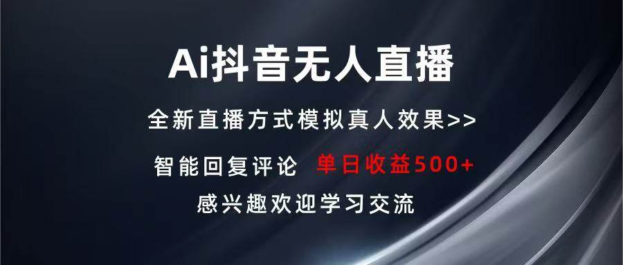 （13590期）Ai抖音无人直播 单机500+ 打造属于你的日不落直播间 长期稳定项目 感兴...