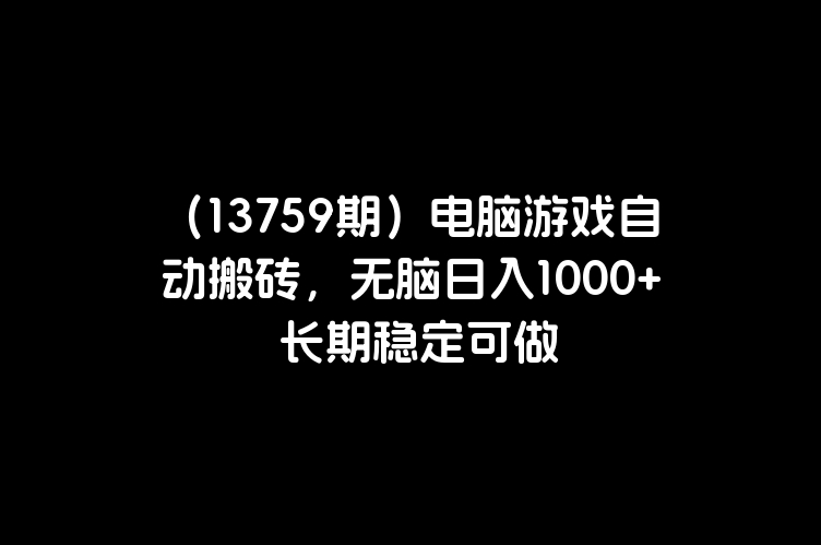 （13759期）电脑游戏自动搬砖，无脑日入1000+ 长期稳定可做