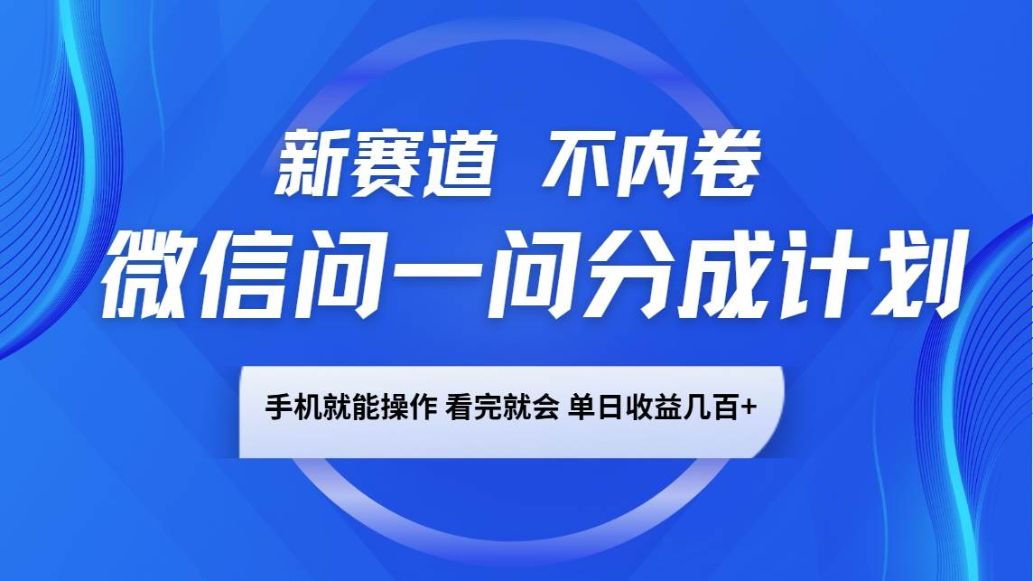 微信问一问分成计划，新赛道不内卷，长期稳定 手机就能操作，单日收益几百+