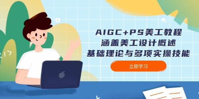 （14062期）AIGC+PS美工教程：涵盖美工设计概述、基础理论与多项实操技能