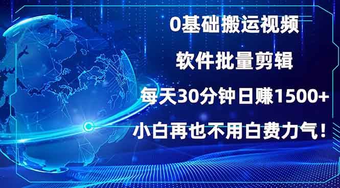 （13936期）0基础搬运视频，批量剪辑，每天30分钟日赚1500+，小白再也不用白费...