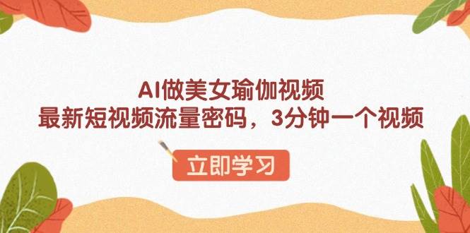 （13992期）AI做美女瑜伽视频，最新短视频流量密码，3分钟一个视频