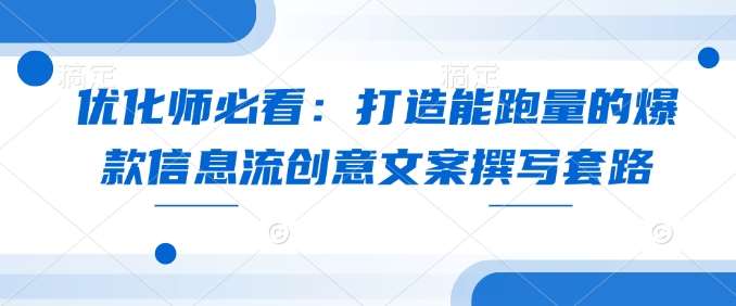 优化师必看：打造能跑量的爆款信息流创意文案撰写套路