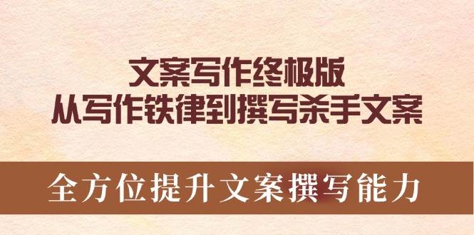 （14056期）文案写作终极版，从写作铁律到撰写杀手文案，全方位提升文案撰写能力