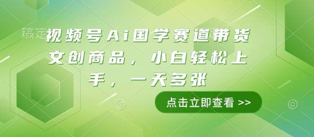 视频号Ai国学赛道带货文创商品，小白轻松上手，一天多张