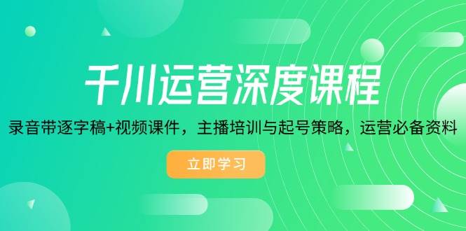 （14031期）千川运营深度课程，录音带逐字稿+视频课件，主播培训与起号策略，运营...