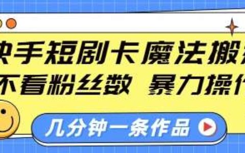 快手短剧卡魔法搬运，不看粉丝数，暴力操作，几分钟一条作品，小白也能快速上手