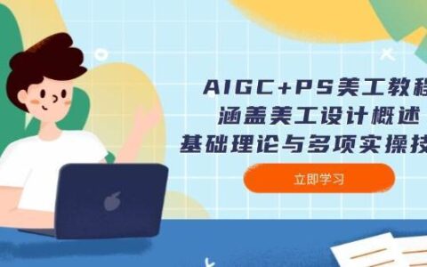 AIGC+PS美工教程：涵盖美工设计概述、基础理论与多项实操技能