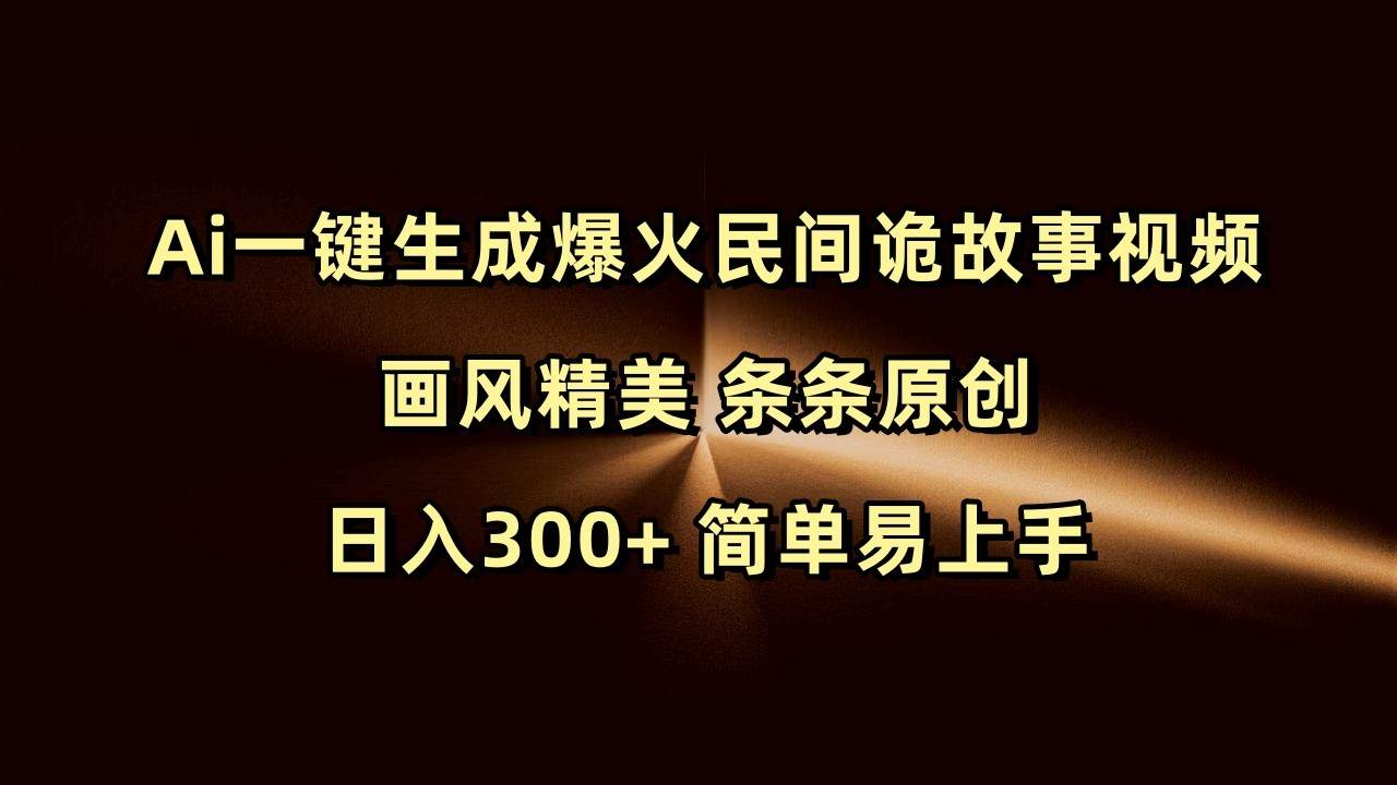 Ai一键生成爆火民间诡故事视频 画风精美 条条原创 日入300+ 简单易上手