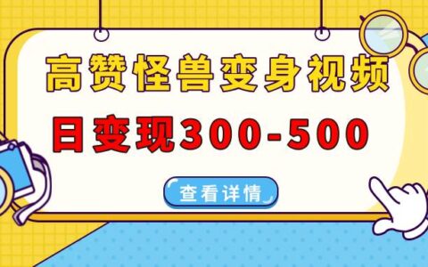 （13906期）高赞怪兽变身视频制作，日变现300-500，多平台发布（抖音、视频号、小红书