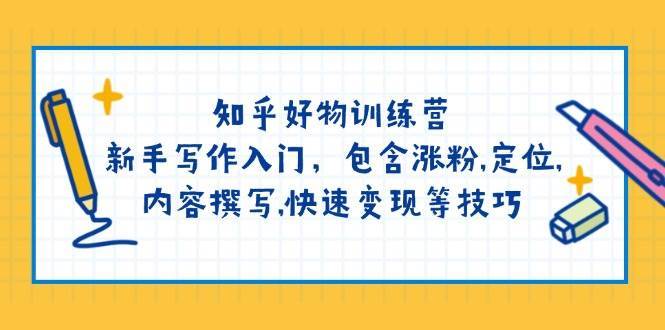 知乎好物训练营：新手写作入门，包含涨粉，定位，内容撰写，快速变现等技巧