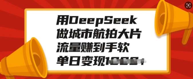 用DeepSeek做城市航拍大片，流量赚到手软，单日变现多张