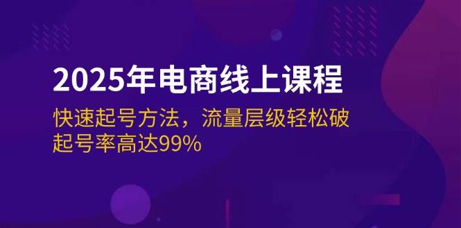 （14329期）2025年电商线上课程：快速起号方法，流量层级轻松破，起号率高达99%