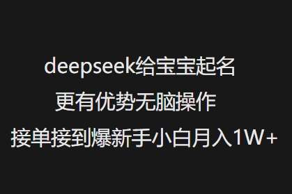 deepseek给宝宝起名更有优势无脑操作接单接到爆新手小白月入1W+