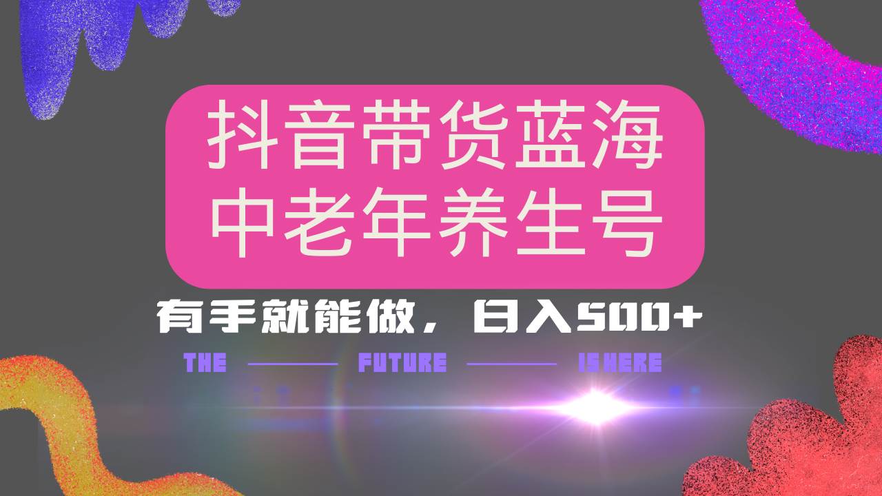 （14362期）抖音带货冷门赛道，用AI做中老年养生号，可矩阵放大，小白也能月入30000+