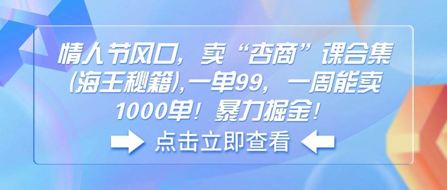 （14158期）情人节风口，卖“杏商”课合集(海王秘籍),一单99，一周能卖1000单！暴...