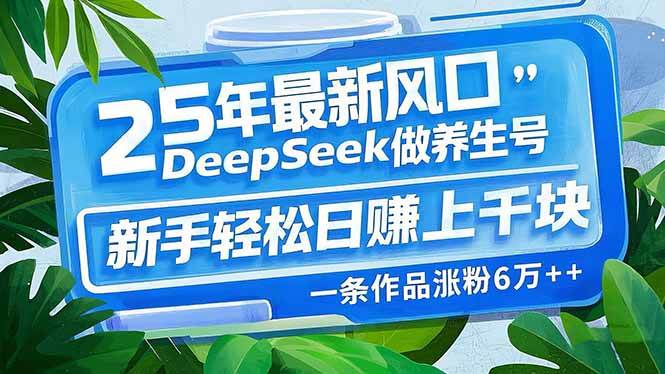 （14341期）25年最新风口，用DeepSeek做养生号，新手轻松日赚上千块，一条作品涨粉...