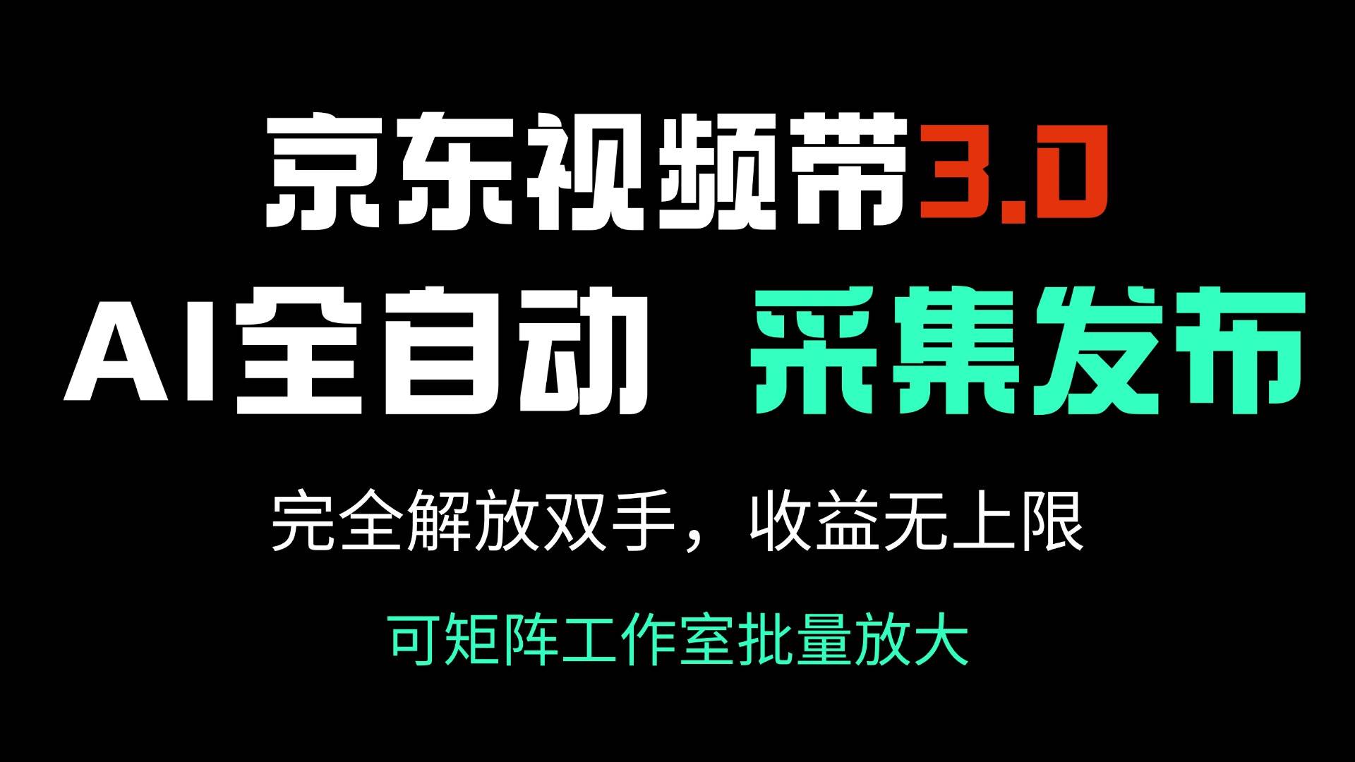 （14262期）京东视频带货3.0，Ai全自动采集＋自动发布，完全解放双手，收入无上限...