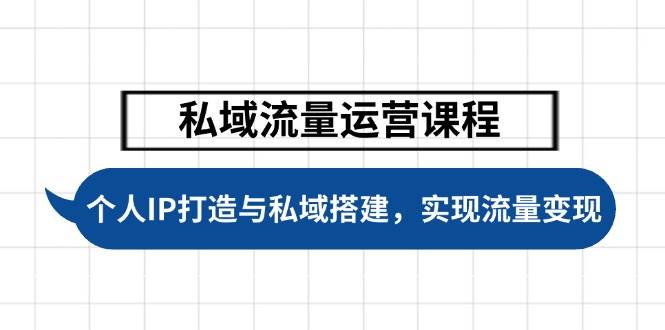 （14137期）私域流量运营课程，个人IP打造与私域搭建，助力学员实现流量变现