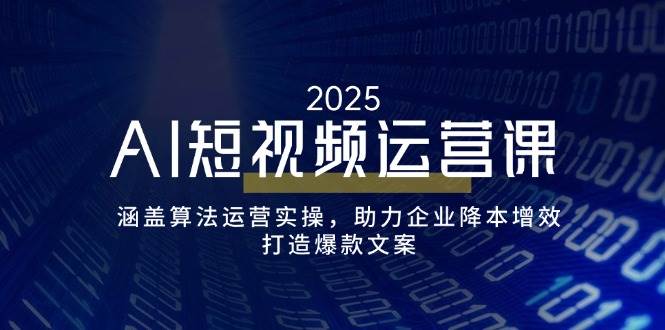 （14283期）AI短视频运营课，涵盖算法运营实操，助力企业降本增效，打造爆款文案