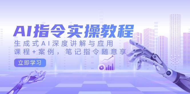 （14097期）AI指令实操教程，生成式AI深度讲解与应用，课程+案例，笔记指令随意享