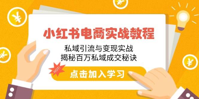 （14215期）小红书电商实战教程：私域引流与变现实战，揭秘百万私域成交秘诀