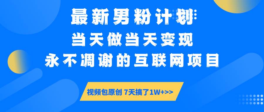 （14473期）最新男粉计划6.0玩法，永不凋谢的互联网项目 当天做当天变现，视频包原...