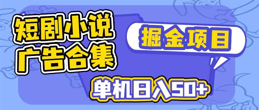 （14456期）短剧小说合集广告掘金项目，单机日入50+