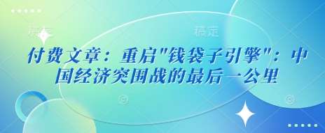 付费文章：重启”钱袋子引擎”：中国经济突围战的最后一公里