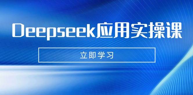 （14545期）Deepseek应用实操课：AI制作数字妈妈、写真、短视频，辅导作业，PPT制作等