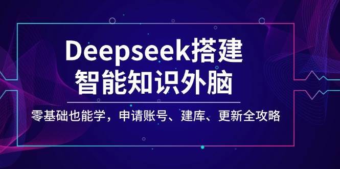 Deepseek搭建智能知识外脑，零基础也能学，申请账号、建库、更新全攻略