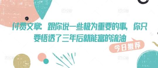 付费文章：跟你说一些极为重要的事，你只要悟透了 三年后 就能富的流油