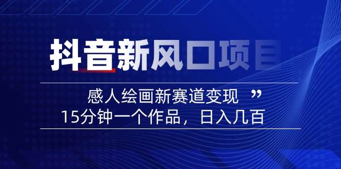 （14421期）2025抖音新风口项目：感人绘画新赛道变现，15分钟一个作品，日入几百