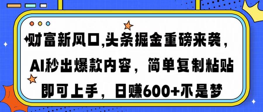 （14434期）财富新风口,头条掘金重磅来袭AI秒出爆款内容简单复制粘贴即可上手，日...