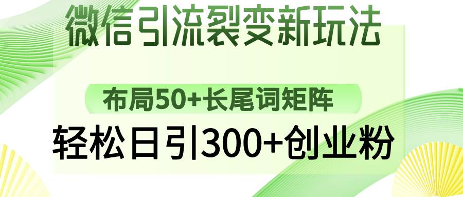 （14451期）微信引流裂变新玩法：布局50+长尾词矩阵，轻松日引300+创业粉