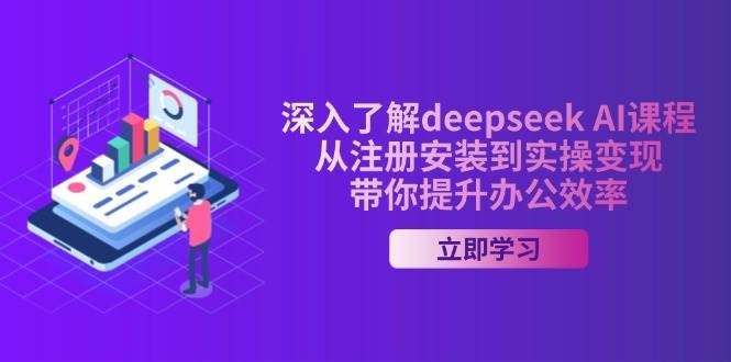 深入了解deepseek AI课程，从注册安装到实操变现，带你提升办公效率