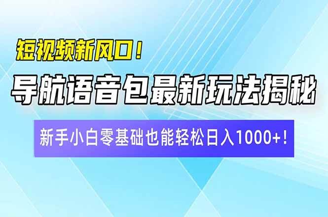 （14492期）短视频新风口！导航语音包最新玩法揭秘，新手小白零基础也能轻松日入10...